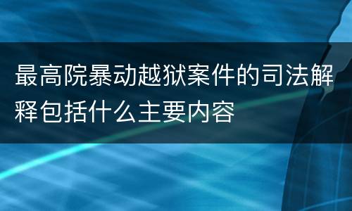 最高院暴动越狱案件的司法解释包括什么主要内容