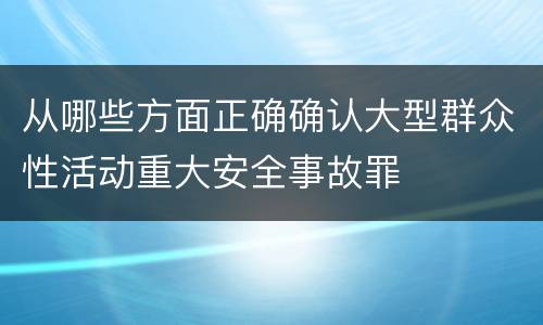 从哪些方面正确确认大型群众性活动重大安全事故罪