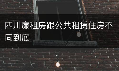 四川廉租房跟公共租赁住房不同到底