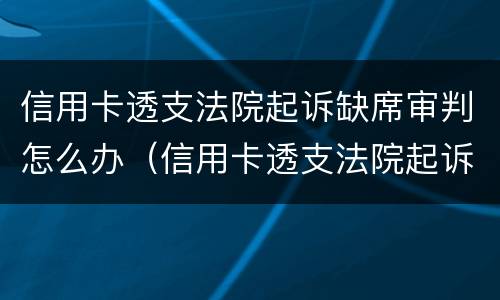 信用卡透支法院起诉缺席审判怎么办（信用卡透支法院起诉缺席审判怎么办呢）