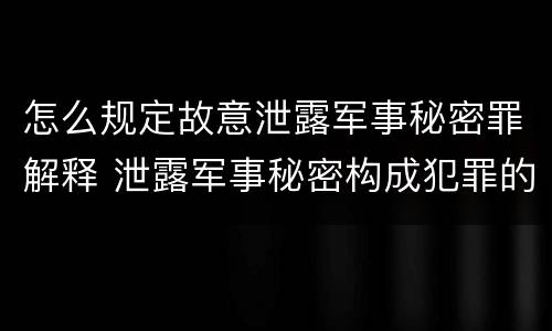 怎么规定故意泄露军事秘密罪解释 泄露军事秘密构成犯罪的