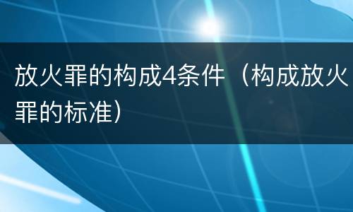 放火罪的构成4条件（构成放火罪的标准）