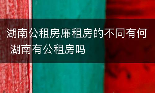 湖南公租房廉租房的不同有何 湖南有公租房吗