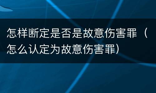 怎样断定是否是故意伤害罪（怎么认定为故意伤害罪）