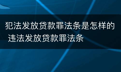 犯法发放贷款罪法条是怎样的 违法发放贷款罪法条