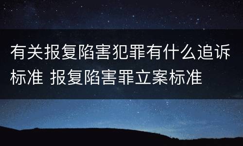 有关报复陷害犯罪有什么追诉标准 报复陷害罪立案标准