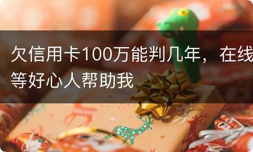 欠信用卡100万能判几年，在线等好心人帮助我