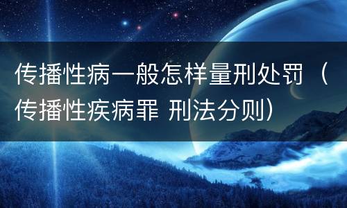 传播性病一般怎样量刑处罚（传播性疾病罪 刑法分则）