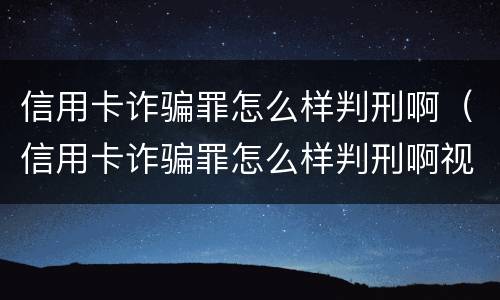 信用卡诈骗罪怎么样判刑啊（信用卡诈骗罪怎么样判刑啊视频）