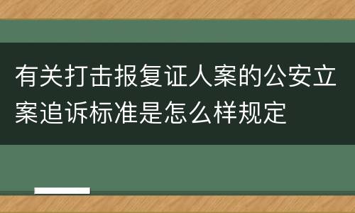 有关打击报复证人案的公安立案追诉标准是怎么样规定