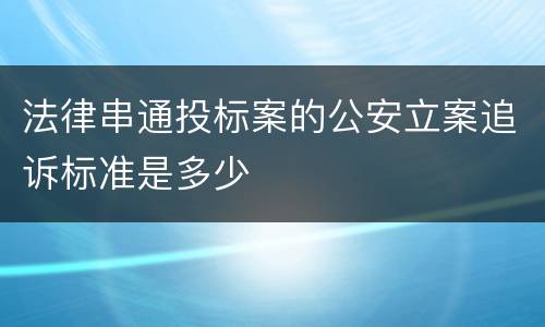 法律串通投标案的公安立案追诉标准是多少