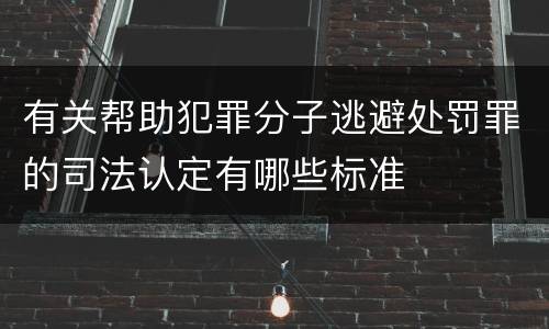 有关帮助犯罪分子逃避处罚罪的司法认定有哪些标准