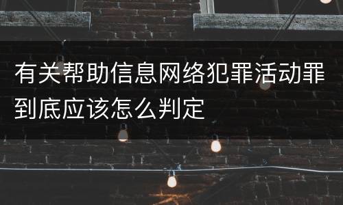 有关帮助信息网络犯罪活动罪到底应该怎么判定