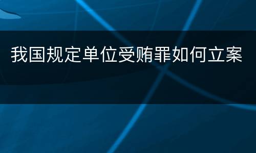 我国规定单位受贿罪如何立案