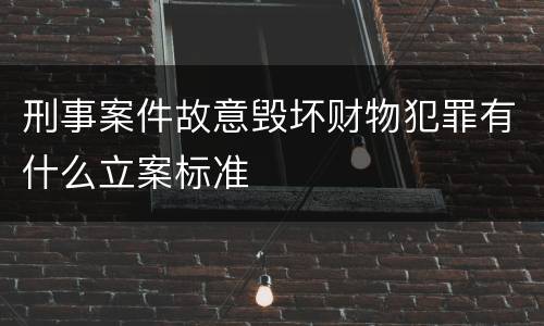 刑事案件故意毁坏财物犯罪有什么立案标准