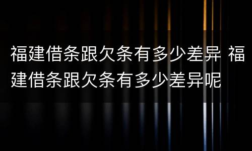 福建借条跟欠条有多少差异 福建借条跟欠条有多少差异呢