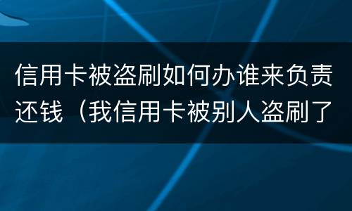 信用卡被盗刷如何办谁来负责还钱（我信用卡被别人盗刷了报警有用吗?）