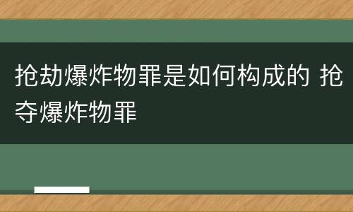 抢劫爆炸物罪是如何构成的 抢夺爆炸物罪