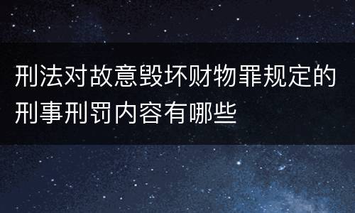 刑法对故意毁坏财物罪规定的刑事刑罚内容有哪些