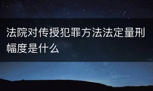 法院对传授犯罪方法法定量刑幅度是什么