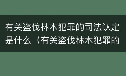 有关盗伐林木犯罪的司法认定是什么（有关盗伐林木犯罪的司法认定是什么标准）