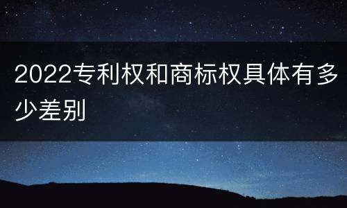 2022专利权和商标权具体有多少差别