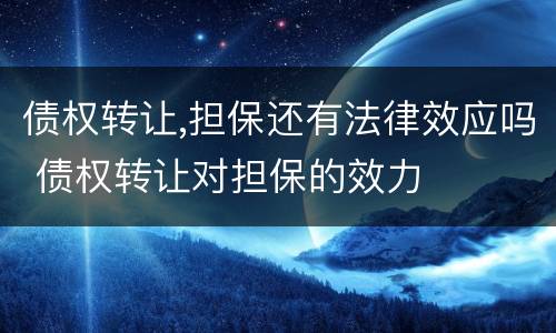 债权转让,担保还有法律效应吗 债权转让对担保的效力