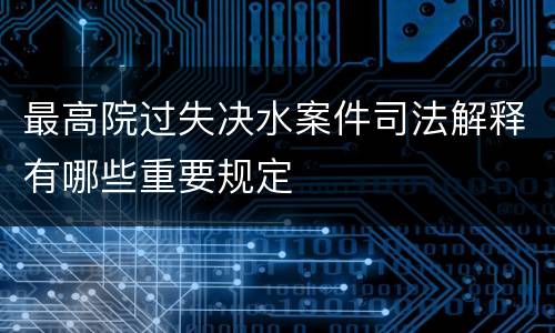 最高院过失决水案件司法解释有哪些重要规定