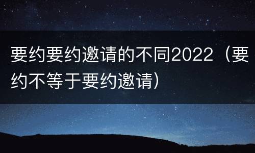 要约要约邀请的不同2022（要约不等于要约邀请）