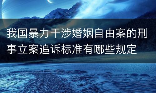 我国暴力干涉婚姻自由案的刑事立案追诉标准有哪些规定