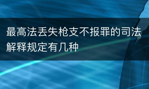 最高法丢失枪支不报罪的司法解释规定有几种