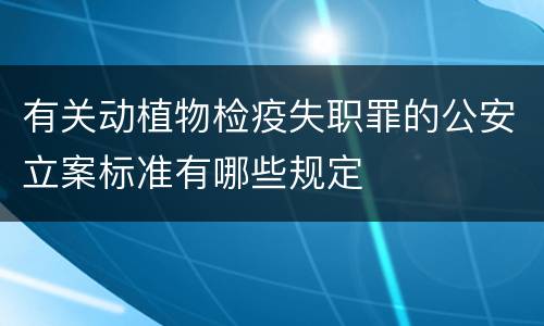 有关动植物检疫失职罪的公安立案标准有哪些规定