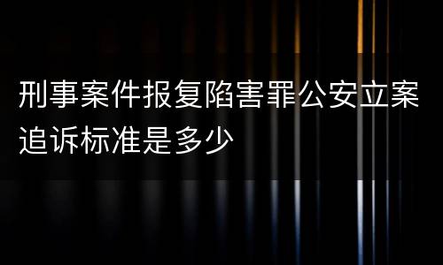 刑事案件报复陷害罪公安立案追诉标准是多少