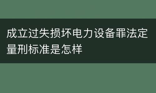 成立过失损坏电力设备罪法定量刑标准是怎样