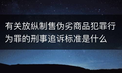 有关放纵制售伪劣商品犯罪行为罪的刑事追诉标准是什么