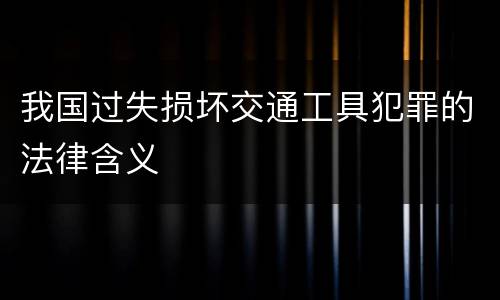 我国过失损坏交通工具犯罪的法律含义