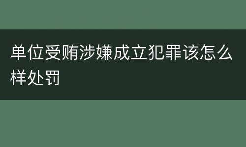 单位受贿涉嫌成立犯罪该怎么样处罚