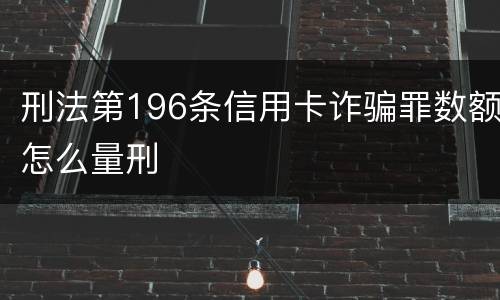 刑法第196条信用卡诈骗罪数额怎么量刑