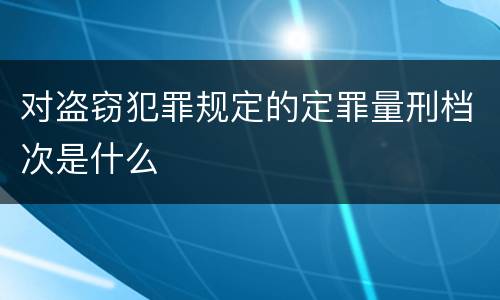 对盗窃犯罪规定的定罪量刑档次是什么