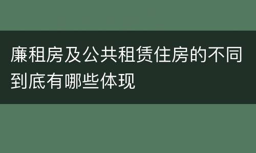 廉租房及公共租赁住房的不同到底有哪些体现