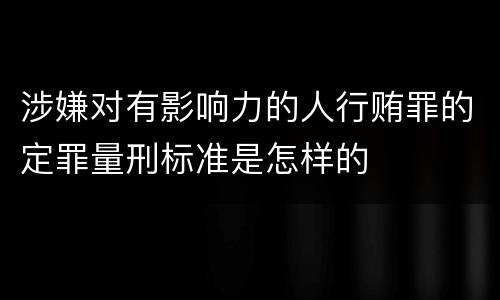 涉嫌对有影响力的人行贿罪的定罪量刑标准是怎样的