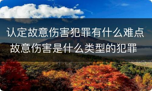 认定故意伤害犯罪有什么难点 故意伤害是什么类型的犯罪