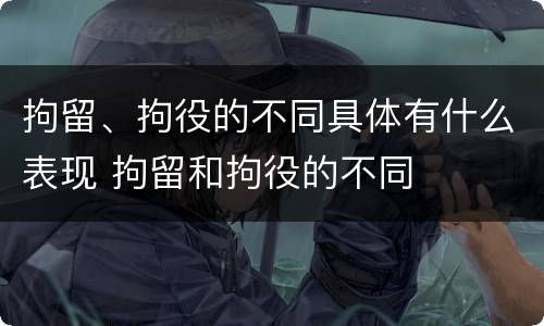 拘留、拘役的不同具体有什么表现 拘留和拘役的不同