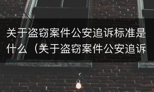 关于盗窃案件公安追诉标准是什么（关于盗窃案件公安追诉标准是什么意思）