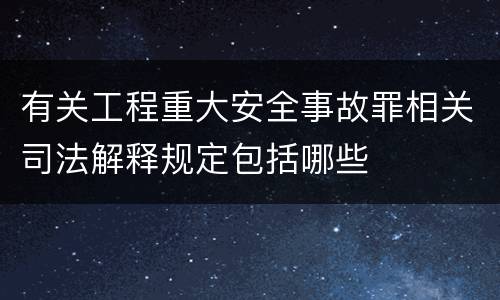 有关工程重大安全事故罪相关司法解释规定包括哪些