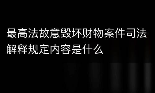 最高法故意毁坏财物案件司法解释规定内容是什么