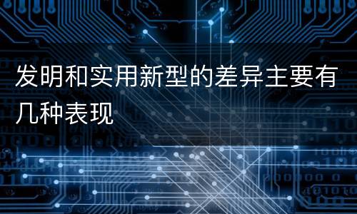 发明和实用新型的差异主要有几种表现