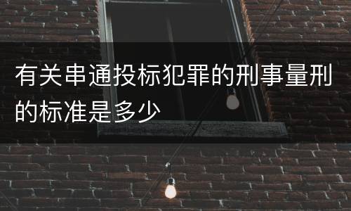 有关串通投标犯罪的刑事量刑的标准是多少