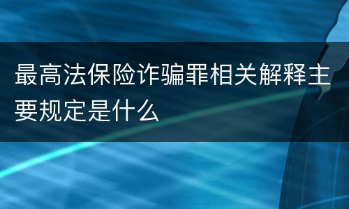 最高法保险诈骗罪相关解释主要规定是什么