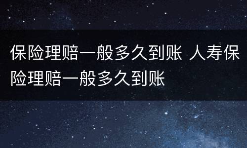 保险理赔一般多久到账 人寿保险理赔一般多久到账